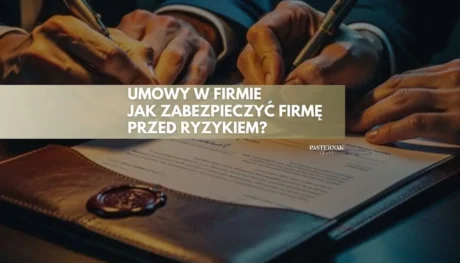 Umowy w firmie – jak zabezpieczyć przedsiębiorcę przed ryzykiem